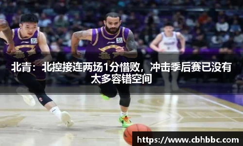 北青：北控接连两场1分惜败，冲击季后赛已没有太多容错空间