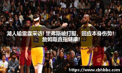 湖人输雷霆采访! 里弗斯被打服，回应本身伤势! 詹姆斯直指健康!