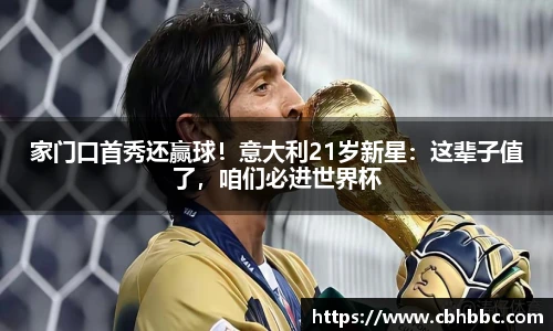 家门口首秀还赢球！意大利21岁新星：这辈子值了，咱们必进世界杯