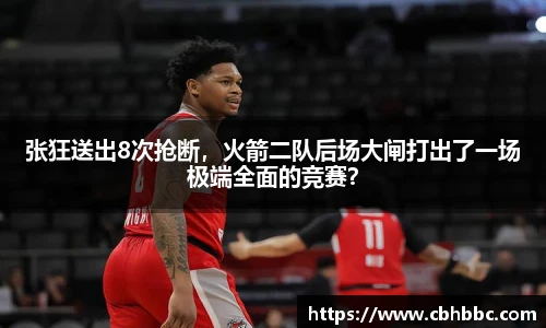 张狂送出8次抢断，火箭二队后场大闸打出了一场极端全面的竞赛？